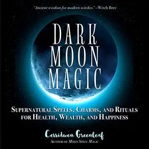 Dark Moon Magic: Supernatural Spells, Charms, and Rituals for Health, Wealth, and Happiness [Audiobook]