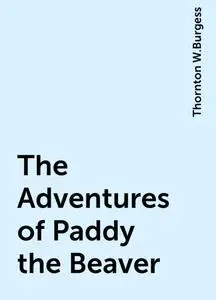 «The Adventures of Paddy the Beaver» by Thornton W.Burgess