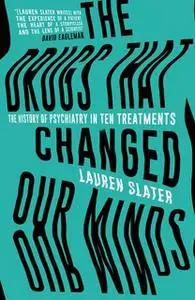 «The Drugs That Changed Our Minds: The history of psychiatry in ten treatments» by Lauren Slater