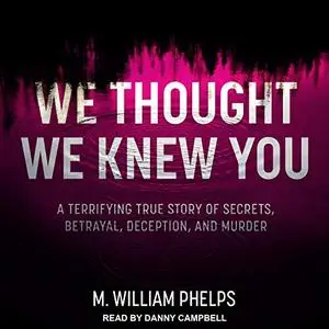 We Thought We Knew You: A Terrifying True Story of Secrets, Betrayal, Deception, and Murder [Audiobook]