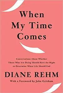 "When My Time Comes: Conversations About Whether Those Who Are Dying Should Have the Right to Determine When Life Should End