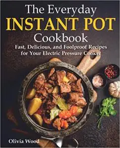 The Everyday Instant Pot Cookbook: Fast, Delicious, and Foolproof Recipes for Your Electric Pressure Cooker