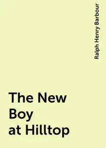 «The New Boy at Hilltop» by Ralph Henry Barbour