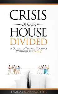 Crisis of Our House Divided: A Guide to Talking Politics Without the Noise