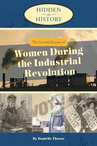 «Hidden in History: The Untold Stories of Women During the Industrial Revolution» by Danielle Thorne