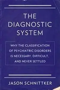 The Diagnostic System: Why the Classification of Psychiatric Disorders Is Necessary, Difficult, and Never Settled