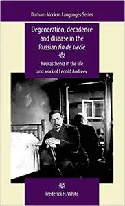 Degeneration, decadence and disease in the Russian fin de siècle: Neurasthenia in the life and work of Leonid Andreev