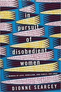 In Pursuit of Disobedient Women: A Memoir of Love, Rebellion, and Family, Far Away