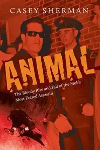 Animal: The Bloody Rise and Fall of the Mob's Most Feared Assassin (repost)