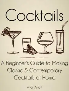 Cocktails: A Beginners Guide to Making Classic and Contemporary Cocktails at Home