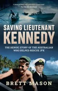 Saving Lieutenant Kennedy: The Heroic Story of the Australian Who Helped Rescue JFK