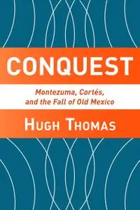 Conquest: Cortes, Montezuma, and the Fall of Old Mexico