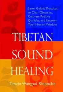 Tibetan Sound Healing: Seven Guided Practices to Clear Obstacles, Cultivate Positive Qualities, and Uncover Your Inherent...