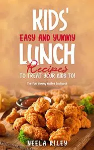 Kids’ Easy and Yummy Lunch Recipes to Treat Your Kids To!: The Fun Yummy Kiddies Cookbook