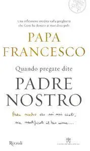 Papa Francesco - Quando pregate dite Padre nostro