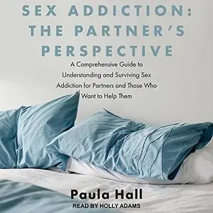 Sex Addiction: The Partner's Perspective: A Comprehensive Guide to Understanding and Surviving Sex Addiction [Audiobook]