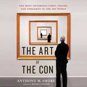 «The Art of the Con - The Most Notorious Fakes, Frauds, and Forgeries in the Art World» by Anthony M. Amore