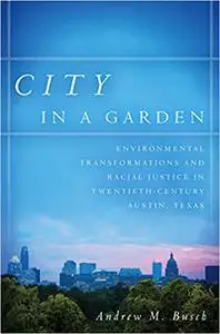 City in a Garden: Environmental Transformations and Racial Justice in Twentieth-Century Austin, Texas