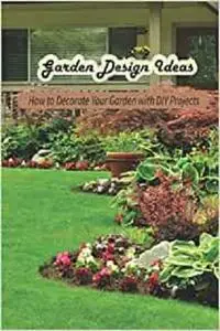 Garden Design Ideas: How to Decorate Your Garden with DIY Projects