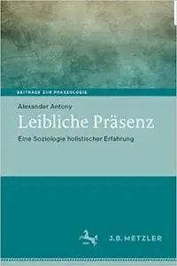 Leibliche Präsenz: Eine Soziologie Holistischer Erfahrung