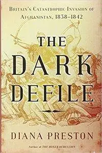 The Dark Defile: Britain's Catastrophic Invasion of Afghanistan, 1838-1842