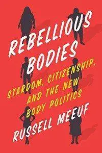 Rebellious Bodies : Stardom, Citizenship, and the New Body Politics