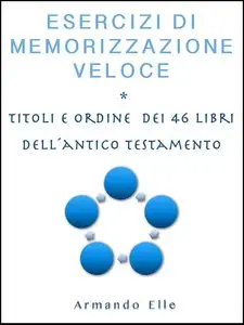 Armando Elle - Esercizi di Memorizzazione Veloce: Titoli e ordine dei 46 libri dell' Antico Testamento