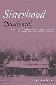 Sisterhood Questioned: Race, Class and Internationalism in the American and British Women's Movements, c. 1880s - 1970s