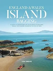 England & Wales Island Bagging: A guide to adventures on the islands of England, Wales, the Channel Islands & the Isle of Man