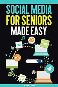 Social Media for Seniors Made Easy: The internet and cellphones made easy for seniors