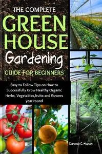 Clarence C. Hopson - The Complete Green House Gardening Guide for Beginners