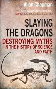 Slaying the Dragons: Destroying Myths In The History Of Science And Faith