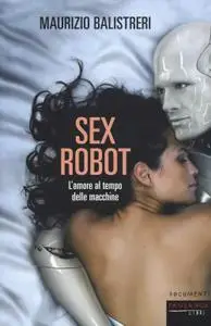 Maurizio Balistreri - Sex robot. L'amore al tempo delle macchine