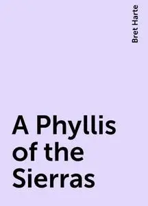 «A Phyllis of the Sierras» by Bret Harte