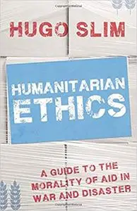 Humanitarian Ethics: A Guide to the Morality of Aid  in War and Disaster (Repost)