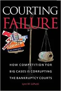 Courting Failure: How Competition for Big Cases Is Corrupting the Bankruptcy Courts