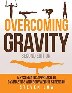 Overcoming Gravity: A Systematic Approach to Gymnastics and Bodyweight Strength, 2nd Edition