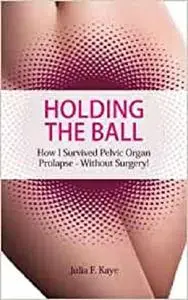 Holding the Ball: How I survived pelvic organ prolapse - without surgery!