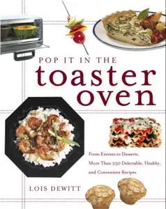 Pop It in the Toaster Oven: From Entrees to Desserts, More Than 250 Delectable, Healthy, and Convenient Recipes