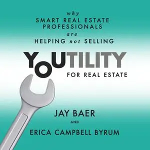 «Youtility for Real Estate: Why Smart Real Estate Professionals are Helping, Not Selling» by Jay Baer,Erica Campbell Byr