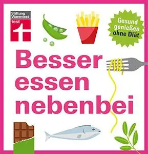 Besser essen nebenbei - Gesund genießen ohne Diät