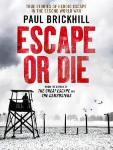 Escape or Die: True stories of heroic escape in the Second World War