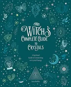 The Witch's Complete Guide to Crystals: A Spiritual Guide to Connecting to Crystal Energy