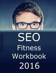 SEO Fitness Workbook, 2016 Edition: The Seven Steps to Search Engine Optimization Success on Google (repost)