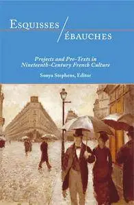 Esquisses/ébauches: Projects and Pre-Texts in Nineteenth-Century French Culture