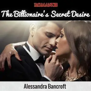 «Romance: The Billionaire's Secret Desire» by Alessandra Bancroft