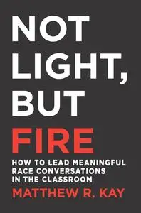 Not Light, but Fire: How to Lead Meaningful Race Conversations in the Classroom