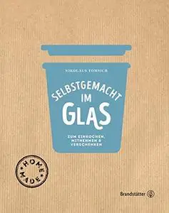 Selbstgemacht im Glas - Zum Einkochen, Mitnehmen & Verschenken