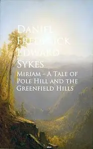 «Miriam – A Tale of Pole Hill and the Greenfield Hills» by Daniel Frederick Edward Sykes