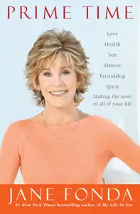 Prime Time: Love, health, sex, fitness, friendship, spirit-making the most of all of your life by Jane Fonda (Repost)